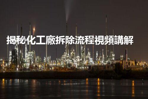 揭秘化工廠拆除流程視頻講解！不為人知的拆除秘訣！